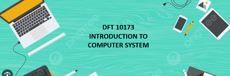 DFT 10173 INTRODUCTION TO COMPUTER SYSTEM